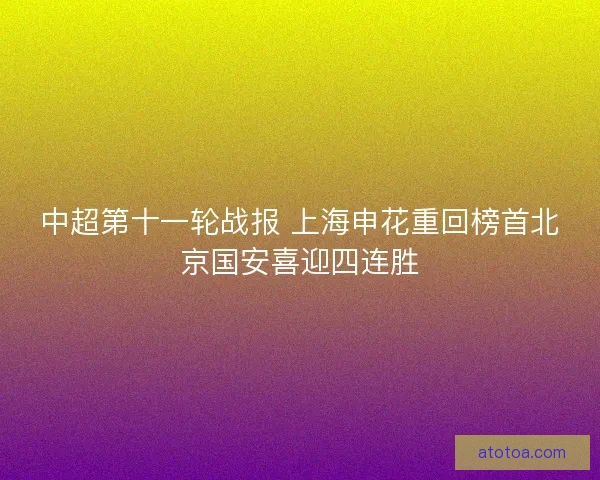 中超第十一轮战报 上海申花重回榜首北京国安喜迎四连胜