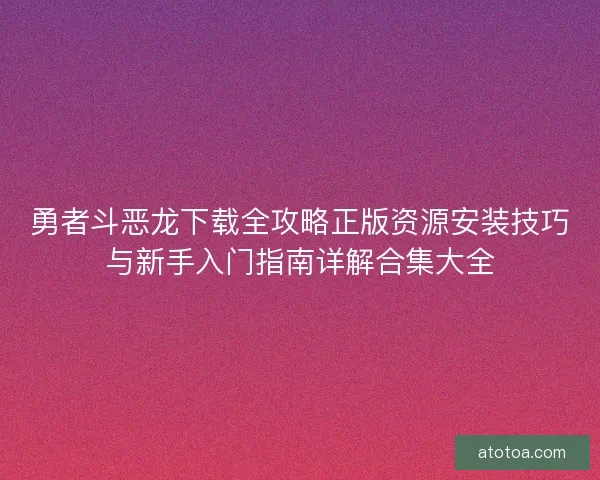 勇者斗恶龙下载全攻略正版资源安装技巧与新手入门指南详解合集大全
